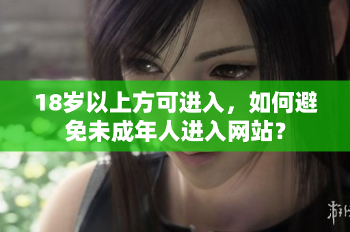 18岁以上方可进入，如何避免未成年人进入网站？