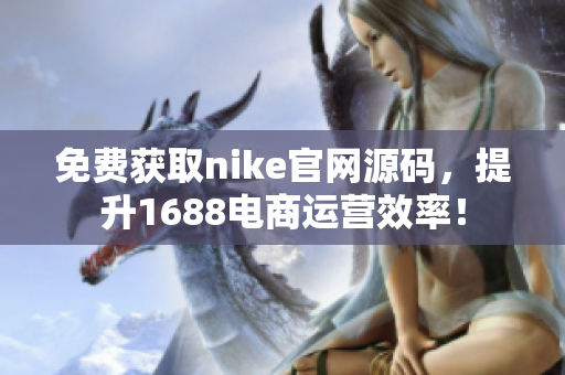 免费获取nike官网源码，提升1688电商运营效率！