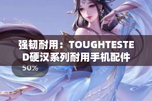 强韧耐用：TOUGHTESTED硬汉系列耐用手机配件