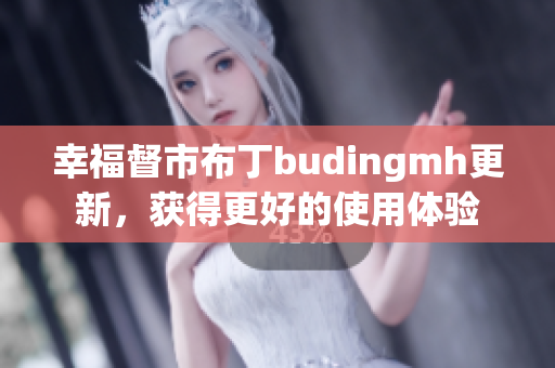 幸福督市布丁budingmh更新，获得更好的使用体验