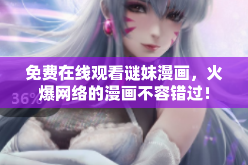免费在线观看谜妹漫画，火爆网络的漫画不容错过！