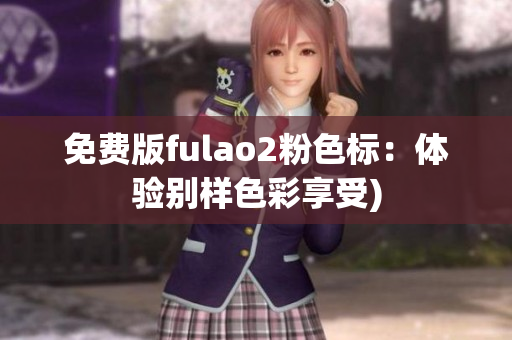 免费版fulao2粉色标：体验别样色彩享受)