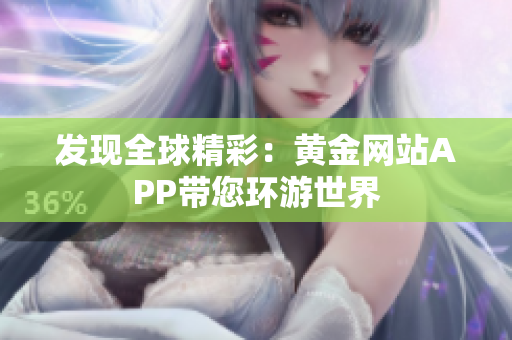 发现全球精彩：黄金网站APP带您环游世界