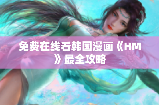 免费在线看韩国漫画《HM》最全攻略