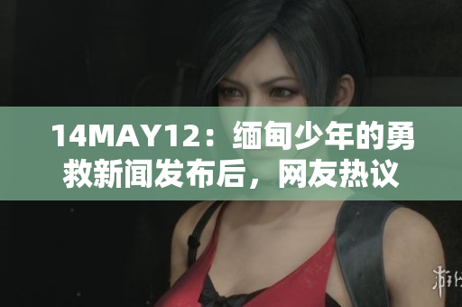 14MAY12：缅甸少年的勇救新闻发布后，网友热议