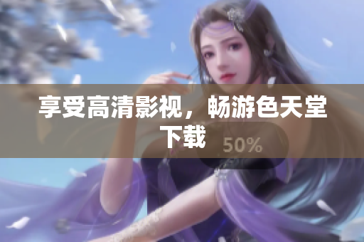 享受高清影视，畅游色天堂下载