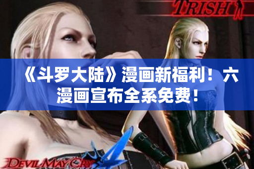 《斗罗大陆》漫画新福利！六漫画宣布全系免费！