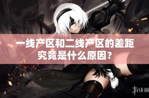 一线产区和二线产区的差距究竟是什么原因？
