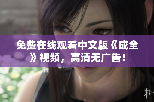 免费在线观看中文版《成全》视频，高清无广告！