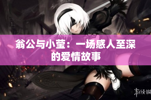 翁公与小莹：一场感人至深的爱情故事