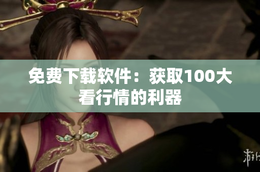免费下载软件：获取100大看行情的利器