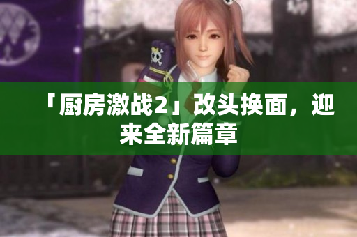 「厨房激战2」改头换面，迎来全新篇章