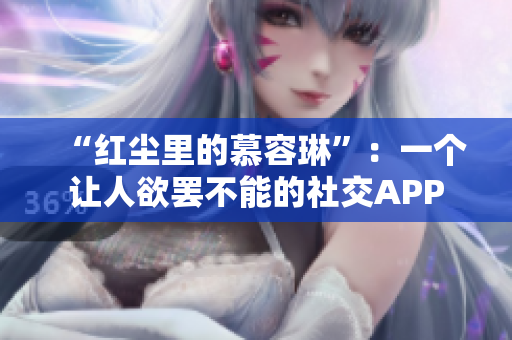 “红尘里的慕容琳”：一个让人欲罢不能的社交APP