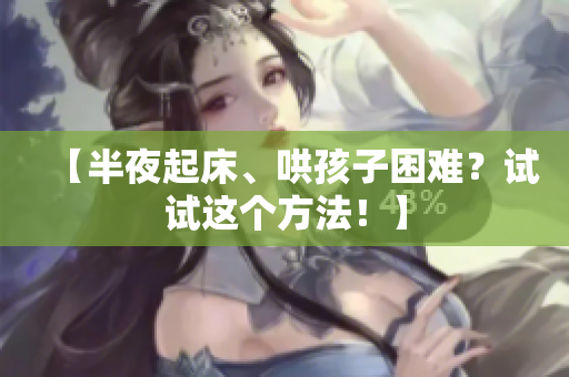 【半夜起床、哄孩子困难？试试这个方法！】