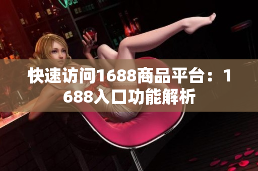 快速访问1688商品平台：1688入口功能解析