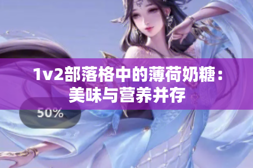 1v2部落格中的薄荷奶糖：美味与营养并存