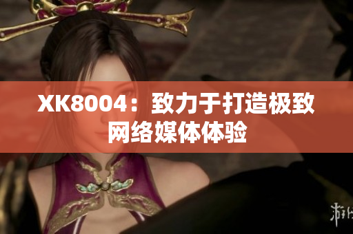 XK8004：致力于打造极致网络媒体体验