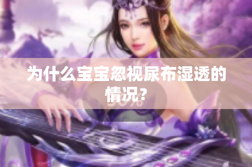 为什么宝宝忽视尿布湿透的情况？
