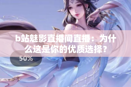 b站魅影直播间直播：为什么这是你的优质选择？