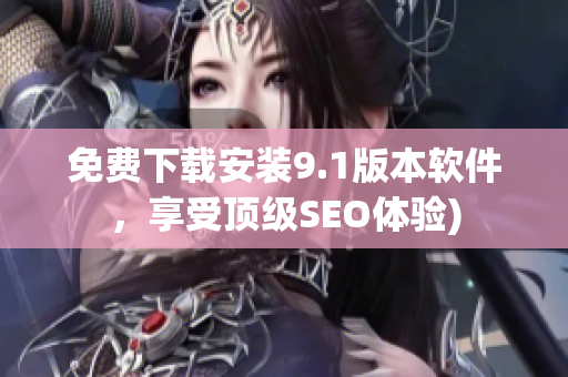 免费下载安装9.1版本软件，享受顶级SEO体验)