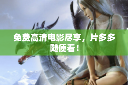 免费高清电影尽享，片多多随便看！
