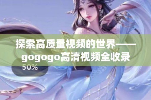 探索高质量视频的世界——gogogo高清视频全收录