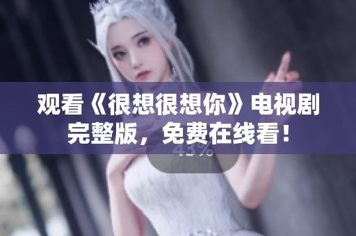 观看《很想很想你》电视剧完整版，免费在线看！