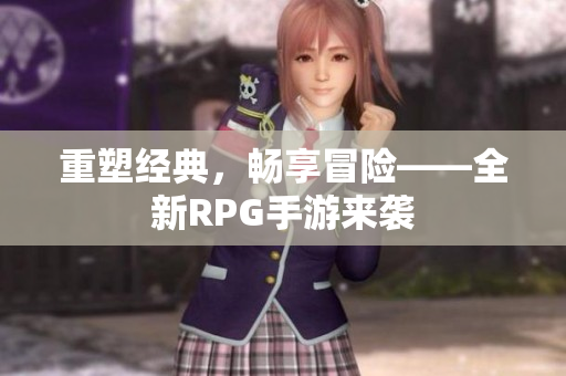 重塑经典，畅享冒险——全新RPG手游来袭