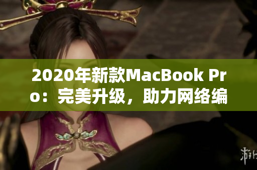 2020年新款MacBook Pro：完美升级，助力网络编辑！