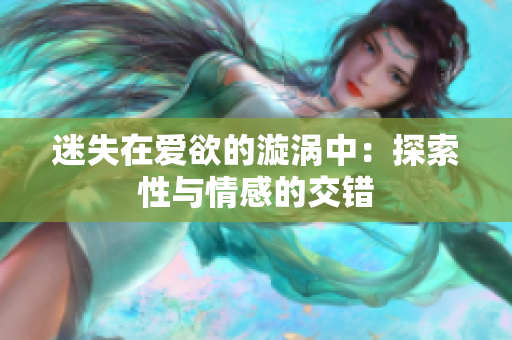 迷失在爱欲的漩涡中：探索性与情感的交错