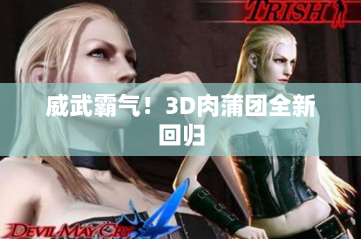 威武霸气！3D肉蒲团全新回归