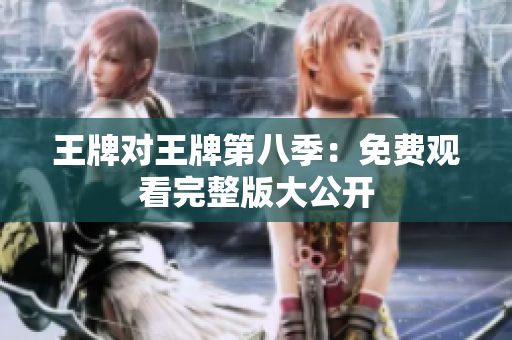 王牌对王牌第八季：免费观看完整版大公开