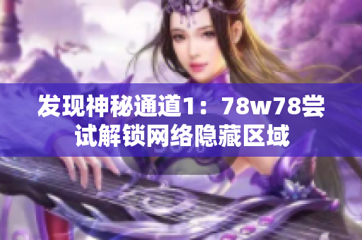 发现神秘通道1：78w78尝试解锁网络隐藏区域