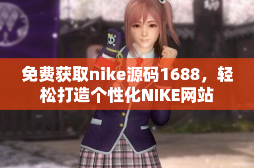 免费获取nike源码1688，轻松打造个性化NIKE网站