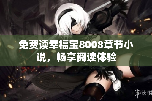 免费读幸福宝8008章节小说，畅享阅读体验