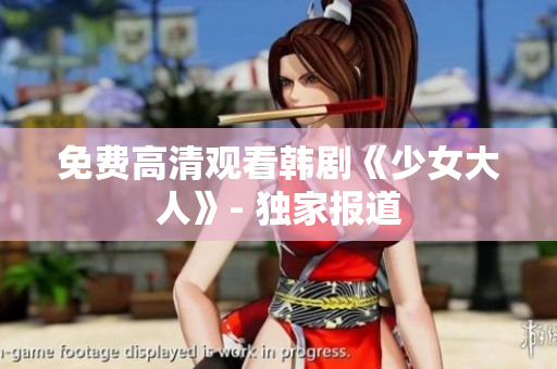 免费高清观看韩剧《少女大人》- 独家报道