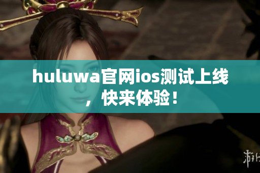 huluwa官网ios测试上线，快来体验！
