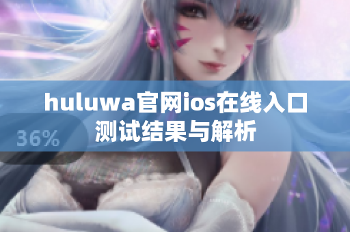 huluwa官网ios在线入口测试结果与解析