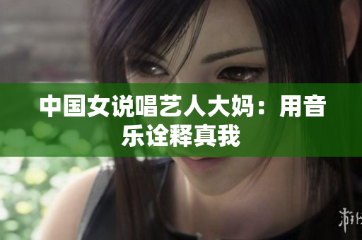 中国女说唱艺人大妈：用音乐诠释真我