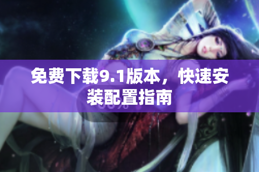 免费下载9.1版本，快速安装配置指南