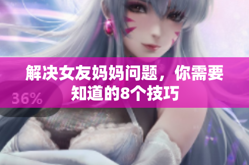 解决女友妈妈问题，你需要知道的8个技巧