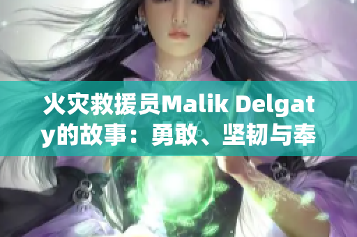 火灾救援员Malik Delgaty的故事：勇敢、坚韧与奉献。