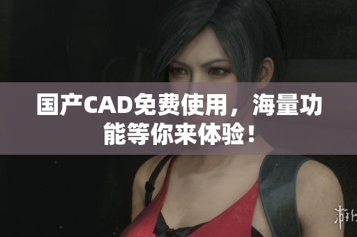 国产CAD免费使用，海量功能等你来体验！