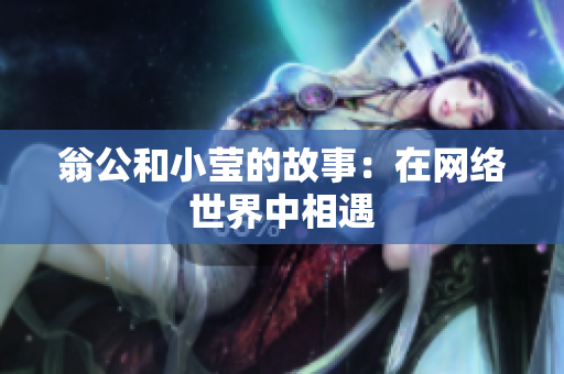翁公和小莹的故事：在网络世界中相遇
