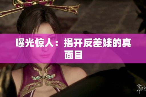 曝光惊人：揭开反差婊的真面目