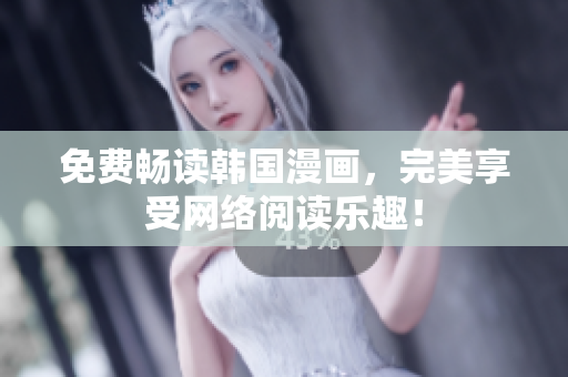 免费畅读韩国漫画，完美享受网络阅读乐趣！