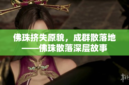 佛珠挤失原貌，成群散落地——佛珠散落深层故事