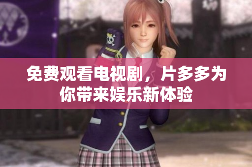免费观看电视剧，片多多为你带来娱乐新体验