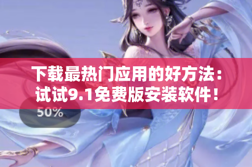 下载最热门应用的好方法：试试9.1免费版安装软件！
