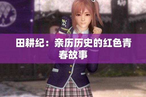 田耕纪：亲历历史的红色青春故事